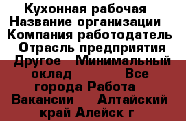 Кухонная рабочая › Название организации ­ Компания-работодатель › Отрасль предприятия ­ Другое › Минимальный оклад ­ 9 000 - Все города Работа » Вакансии   . Алтайский край,Алейск г.